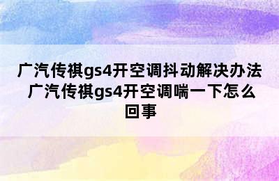 广汽传祺gs4开空调抖动解决办法 广汽传祺gs4开空调喘一下怎么回事